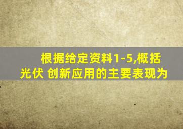 根据给定资料1-5,概括光伏 创新应用的主要表现为